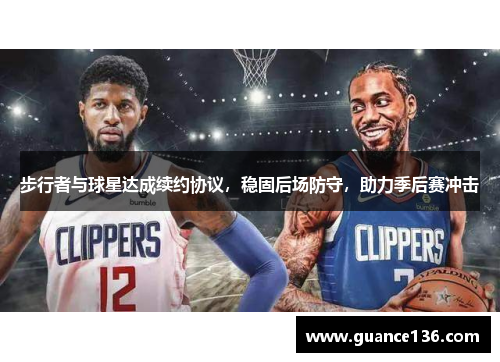 步行者与球星达成续约协议，稳固后场防守，助力季后赛冲击