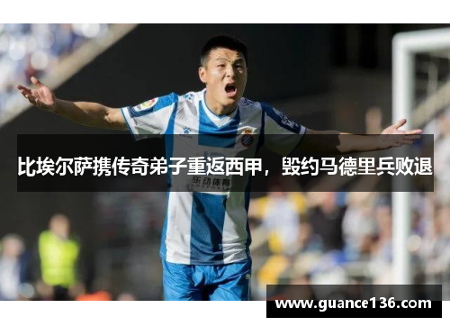 比埃尔萨携传奇弟子重返西甲，毁约马德里兵败退