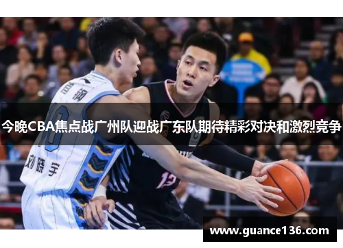 今晚CBA焦点战广州队迎战广东队期待精彩对决和激烈竞争