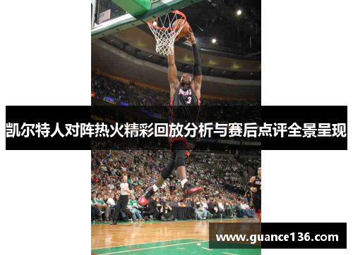 凯尔特人对阵热火精彩回放分析与赛后点评全景呈现