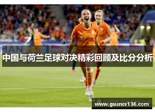 中国与荷兰足球对决精彩回顾及比分分析