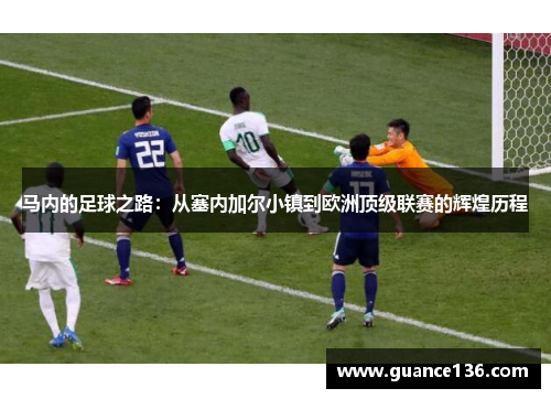 马内的足球之路：从塞内加尔小镇到欧洲顶级联赛的辉煌历程