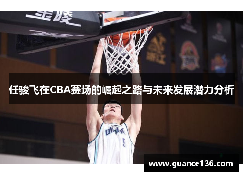 任骏飞在CBA赛场的崛起之路与未来发展潜力分析