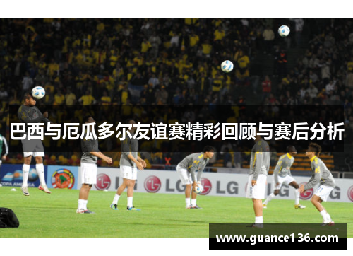 巴西与厄瓜多尔友谊赛精彩回顾与赛后分析